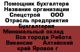 Помощник бухгалтера › Название организации ­ Спецстрой-31, ООО › Отрасль предприятия ­ Бухгалтерия › Минимальный оклад ­ 20 000 - Все города Работа » Вакансии   . Алтайский край,Яровое г.